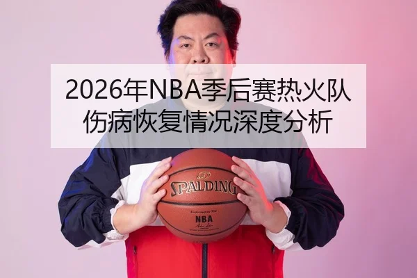 2026年NBA季后赛热火队伤病恢复情况深度分析