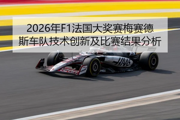 2026年F1法国大奖赛梅赛德斯车队技术创新及比赛结果分析