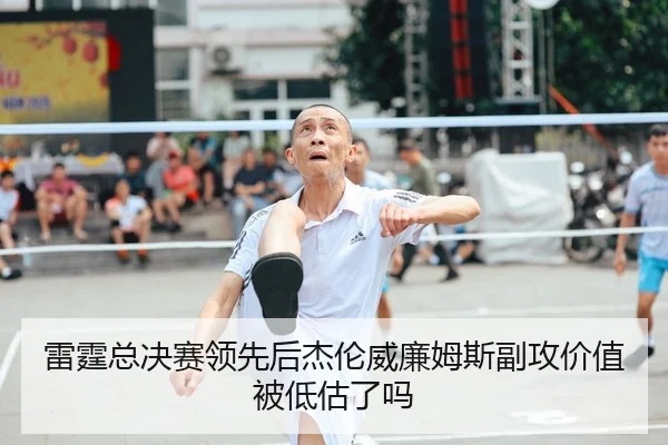雷霆总决赛领先后杰伦威廉姆斯副攻价值被低估了吗