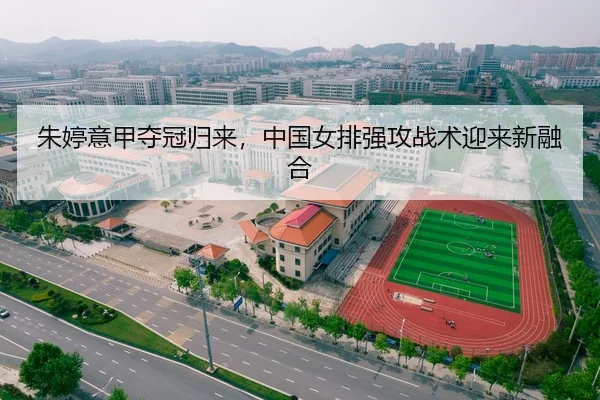 朱婷意甲夺冠归来，中国女排强攻战术迎来新融合