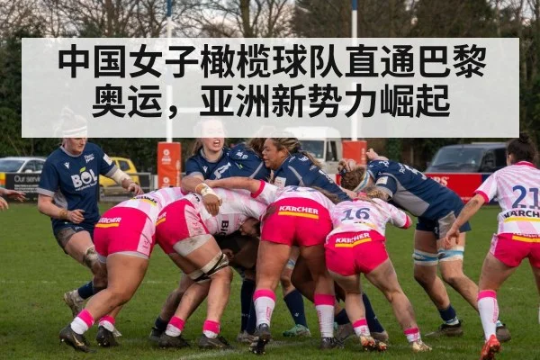 中国女子橄榄球队直通巴黎奥运,亚洲新势力崛起