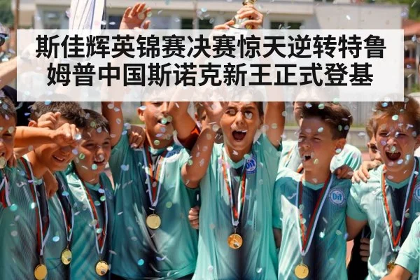 斯佳辉英锦赛决赛惊天逆转特鲁姆普中国斯诺克新王正式登基