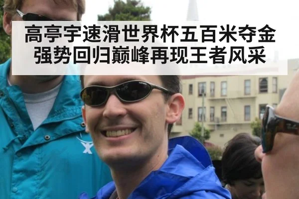高亭宇速滑世界杯五百米夺金强势回归巅峰再现王者风采